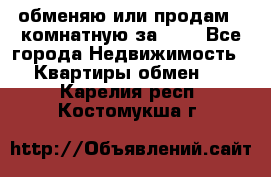 обменяю или продам 2-комнатную за 600 - Все города Недвижимость » Квартиры обмен   . Карелия респ.,Костомукша г.